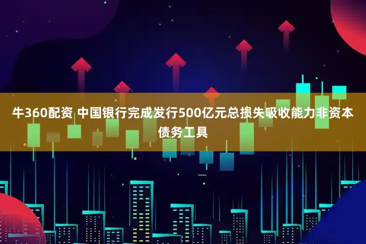 牛360配资 中国银行完成发行500亿元总损失吸收能力非资本债务工具