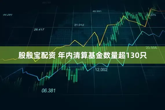 股般宝配资 年内清算基金数量超130只