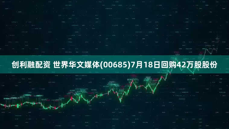 创利融配资 世界华文媒体(00685)7月18日回购42万股股份
