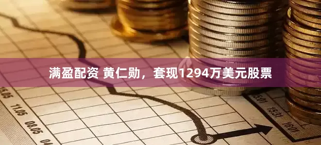 满盈配资 黄仁勋，套现1294万美元股票