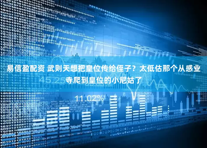 易信盈配资 武则天想把皇位传给侄子？太低估那个从感业寺爬到皇位的小尼姑了